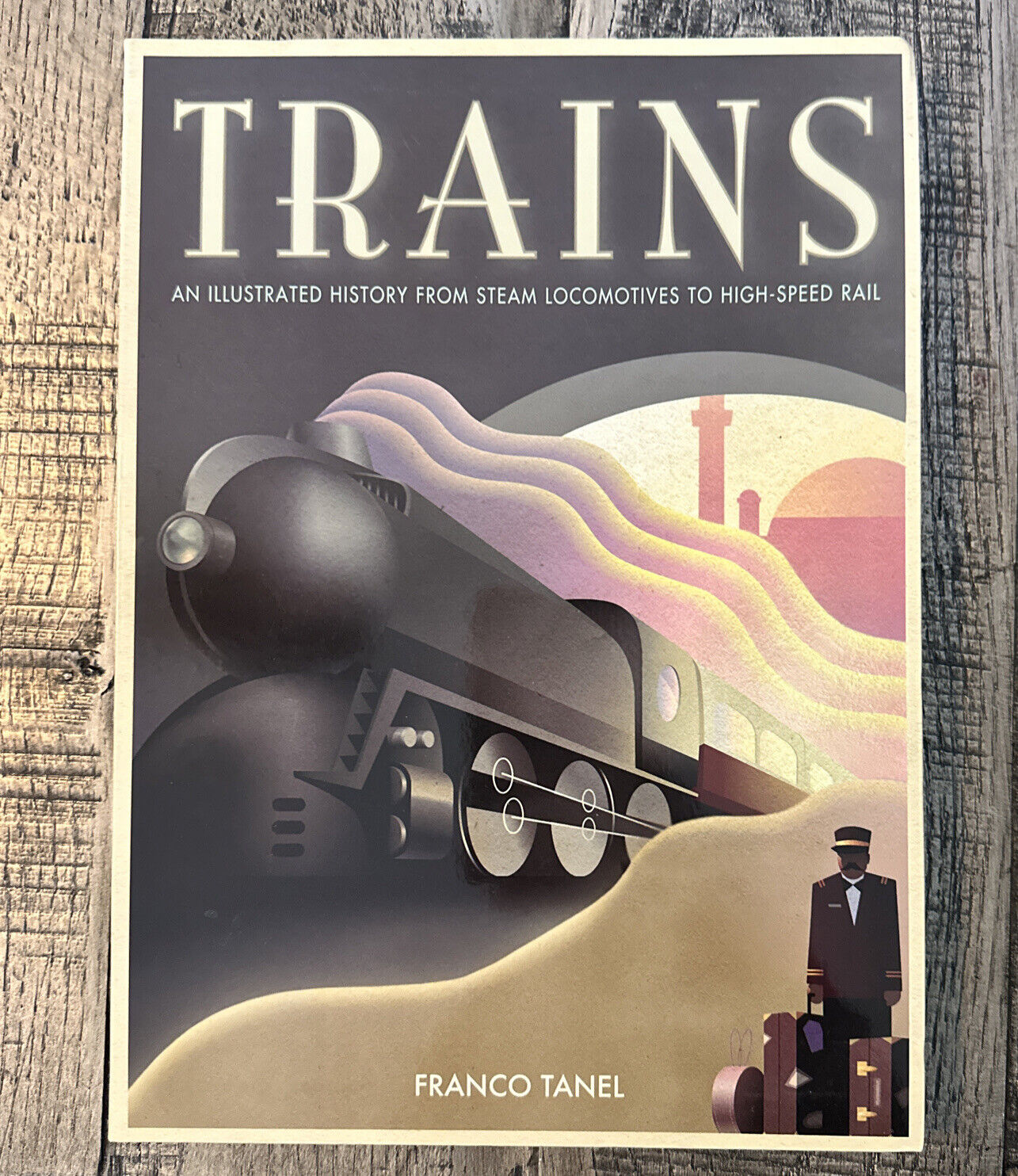 TRAINS AN ILLUSTRATED HISTORY FROM STEAM TO HIGH SPEED RAIL By Franco Tanel