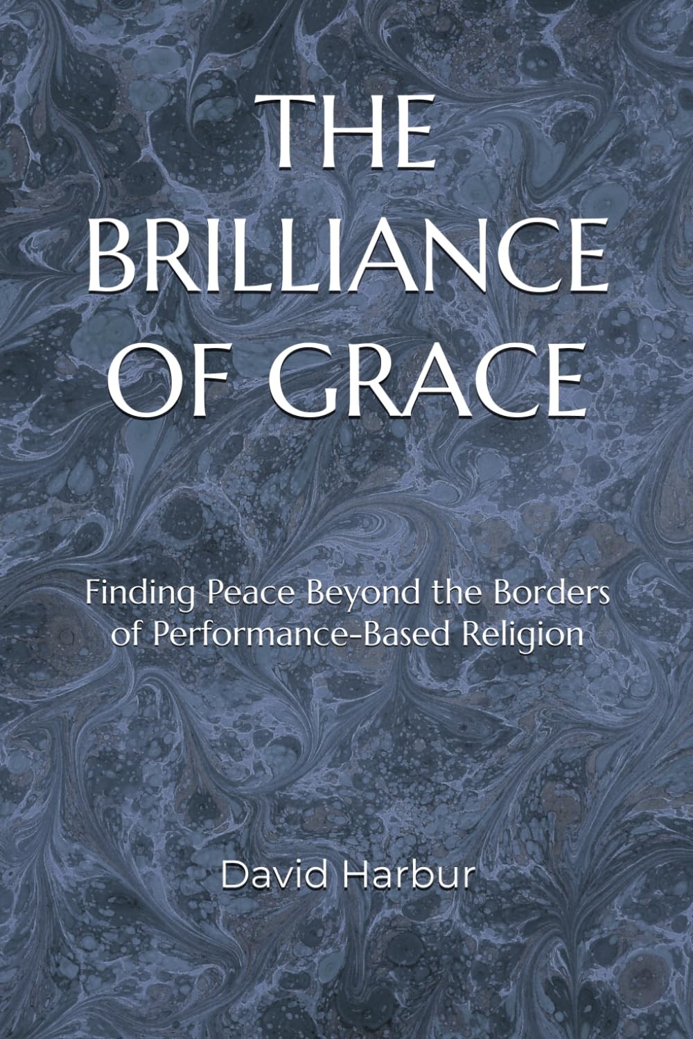 THE BRILLIANCE OF GRACE: Finding Peace Beyond the Borders of Performance-Based R THE BRILLIANCE OF GRACE: Finding Peace Beyond the Borders of Performance-Based R